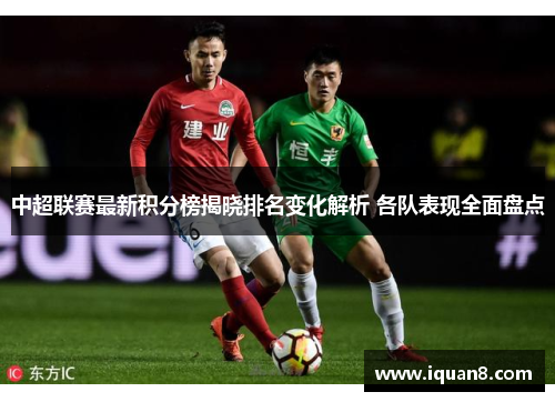 中超联赛最新积分榜揭晓排名变化解析 各队表现全面盘点