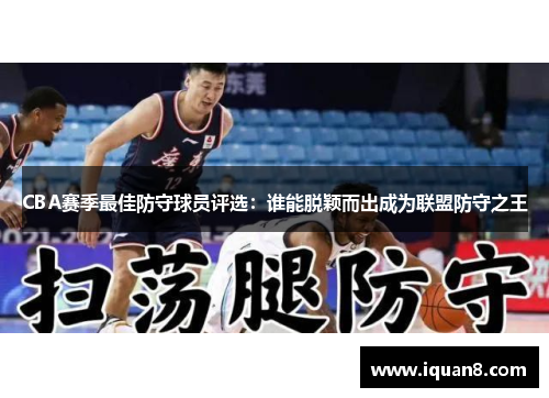 CBA赛季最佳防守球员评选：谁能脱颖而出成为联盟防守之王
